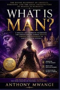 WHAT IS MAN? The Divine Blueprint of Identity, Dominion in Humanity
