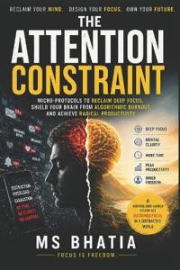 The Attention Constraint RECLAIM YOUR MIND. DESIGN YOUR FOCUS. OWN YOUR FUTURE