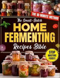 The Small-Batch Home Fermenting Recipes Bible