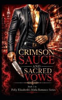 Crimson Sauce & Sacred Vows - Book 2 in Polly Elizabeth's Mafia Romance Series