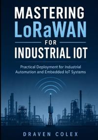 Mastering LoRaWAN for Industrial IoT