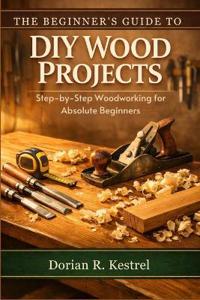 The Beginner's Guide to DIY Wood Projects