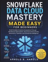 Snowflake Data Cloud Mastery Made Easy for Beginners