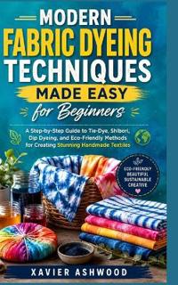 Modern Fabric Dyeing Techniques Made Easy for Beginners