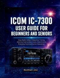 Icom IC-7300 User Guide for Beginners and Seniors