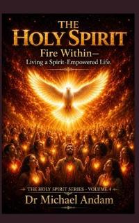 The Holy Spirit Fire Within - Living a Spirit-Empowered Life