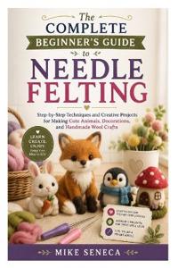 The Complete Beginner's Guide to Needle Felting