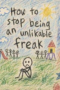 How To Stop Being An Unlikable Freak