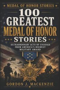 100 Greatest Medal of Honor Stories