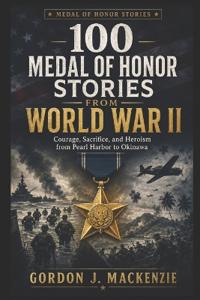 100 Medal of Honor Stories from World War II
