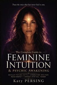 The Complete Guide to Feminine Intuition and Psychic Awakening