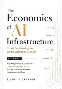 The Economics of AI Infrastructure for AI Engineering and Large Language Models Volume 1