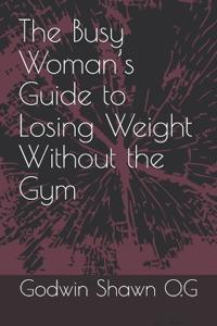 The Busy Woman's Guide to Losing Weight Without the Gym