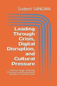 Leading Through Crisis, Digital Disruption, and Cultural Pressure