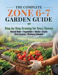 The Complete Zone 6-7 Garden Guide