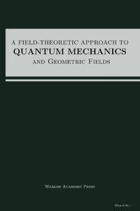 A Field-Theoretic Approach To Quantum Mechanics And Geometric Fields