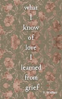What I Know of Love I Learned from Grief