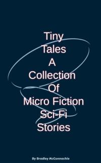 Tiny Tales A Collection of Micro Fiction Sci-Fi Stories