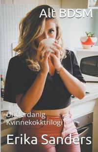 Alt BDSM. Underdanig Kvinnekokktrilogi
