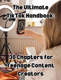 Ultimate TikTok Handbook: 30 Chapters for Teenage Content Creators