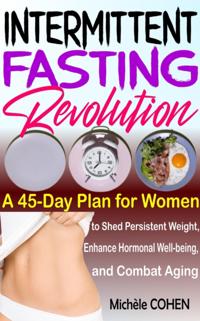 Intermittent Fasting Revolution: A 45-Day Plan for Women to Shed Persistent Weight, Enhance Hormonal Well-being, and Combat Aging
