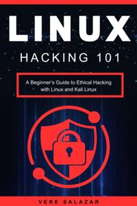 Linux Hacking 101: A Beginner's Guide to Ethical Hacking with Linux and Kali Linux