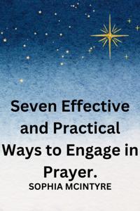 Seven Effective and Practical Ways to Engage in Prayer.