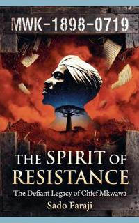 THE SPIRIT OF RESISTANCE The Defiant Legacy of Chief Mkwawa