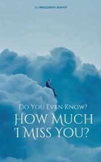 Do You Even Know? How Much I Miss You?