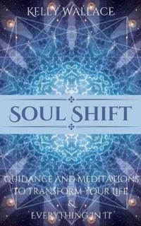 Soul Shift - Guidance and Meditations To Transform Your Life & Everything In It