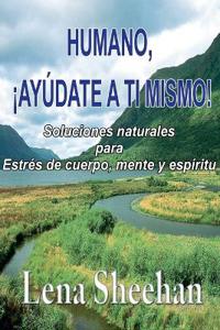 HUMANO, ¡AYÚDATE A TI MISMO! Soluciones naturales para Estrés de cuerpo, mente y espíritu