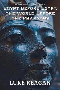 Egypt Before Egypt, the World Before the Pharaohs