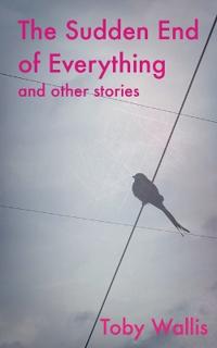 The Sudden End of Everything and Other Stories