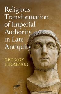Religious Transformation of Imperial Authority in Late Antiquity