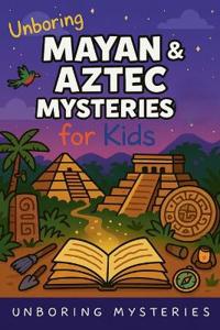 Unboring Mayan & Aztec Mysteries for Kids