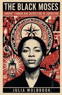 The Black Moses Harriet Tubman and the Sacred Fire of Liberation