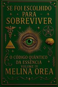 Se foi escolhido para sobreviver? O Código Quântico da Essência. Volume IV