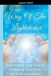 Way Of The Lightworker - Discovering Your Role & Following Your Path As A Healing Guide