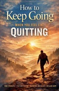 How to Keep Going When You Feel Like Quitting