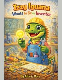 Izzy Iguana Wants to Be an Inventor