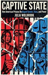 Captive State How American Prisons Reshaped Gender, Race, and Power