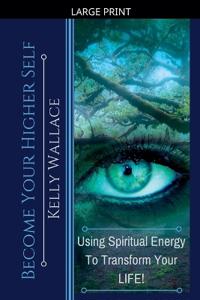 Become Your Higher Self - Using Spiritual Energy to Transform Your Life