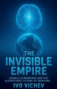 The Invisible Empire Israel's AI Warriors and the Algorithmic Future of Warfare
