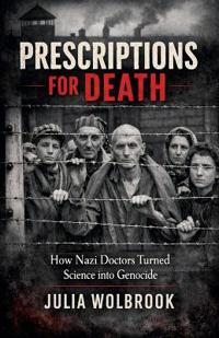Prescriptions for Death How Nazi Doctors Turned Science into Genocide