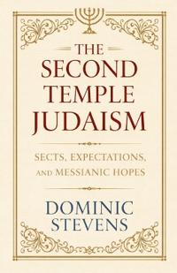 The Second Temple Judaism - Sects, Expectations, and Messianic Hopes
