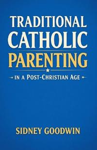 Traditional Catholic Parenting in a Post-Christian Age
