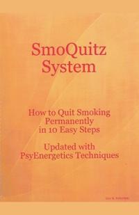 SmoQuitz System How to Quit Smoking Permanently in 10 Easy Steps Updated with Psyenergetics Techniques