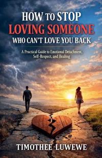 How to Stop Loving Someone Who Can't Love You Back