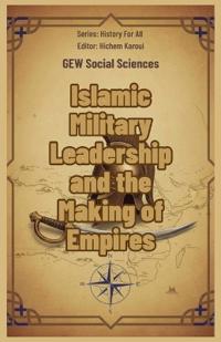Islamic Military Leadership and the Making of Empires