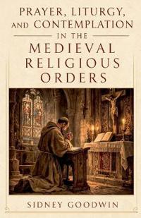 Prayer, Liturgy, and Contemplation in the Medieval Religious Orders